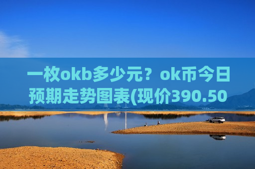一枚okb多少元?ok币今日预期走势图表(现价390.507元)-第1张图片-币圈网 一枚okb多少元?ok币今日预期走势图表(现价390.507元)-第1张图片-币圈网