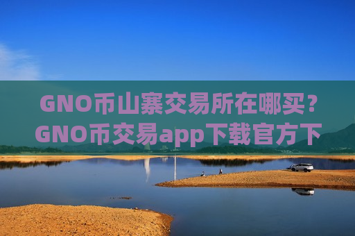 GNO币山寨交易所在哪买？GNO币交易app下载官方下载-第1张图片-币圈网