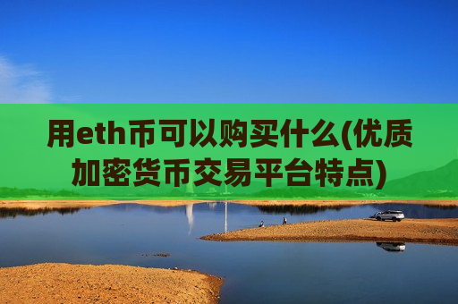 用eth币可以购买什么(优质加密货币交易平台特点)-第1张图片-币圈网 用eth币可以购买什么(优质加密货币交易平台特点)-第1张图片-币圈网