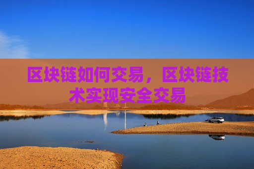 区块链如何交易，区块链技术实现安全交易-第1张图片-币圈网