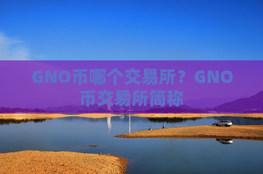 GNO币哪个交易所?GNO币交易所简称-第1张图片-币圈网 GNO币哪个交易所?GNO币交易所简称-第1张图片-币圈网