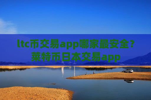 ltc币交易app哪家最安全?莱特币日本交易app-第1张图片-币圈网 ltc币交易app哪家最安全?莱特币日本交易app-第1张图片-币圈网