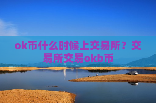 ok币什么时候上交易所？交易所交易okb币-第1张图片-币圈网