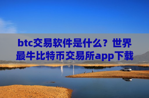 btc交易软件是什么?世界最牛比特币交易所app下载-第1张图片-币圈网 btc交易软件是什么?世界最牛比特币交易所app下载-第1张图片-币圈网