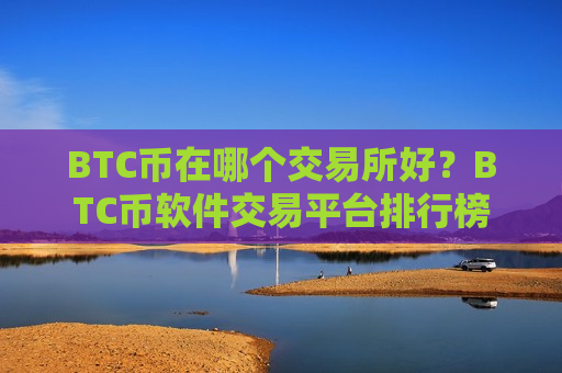 BTC币在哪个交易所好?BTC币软件交易平台排行榜-第1张图片-币圈网 BTC币在哪个交易所好?BTC币软件交易平台排行榜-第1张图片-币圈网