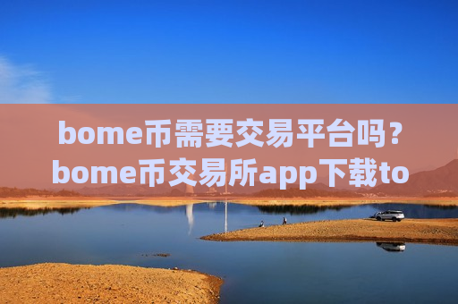 bome币需要交易平台吗?bome币交易所app下载token-第1张图片-币圈网 bome币需要交易平台吗?bome币交易所app下载token-第1张图片-币圈网