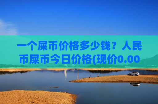 一个屎币价格多少钱?人民币屎币今日价格(现价0.00019445元)-第1张图片-币圈网 一个屎币价格多少钱?人民币屎币今日价格(现价0.00019445元)-第1张图片-币圈网