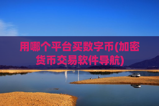 用哪个平台买数字币(加密货币交易软件导航)-第1张图片-币圈网 用哪个平台买数字币(加密货币交易软件导航)-第1张图片-币圈网