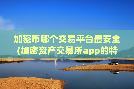 加密币哪个交易平台最安全(加密资产交易所app的特色功能)-第1张图片-币圈网 加密币哪个交易平台最安全(加密资产交易所app的特色功能)-第1张图片-币圈网