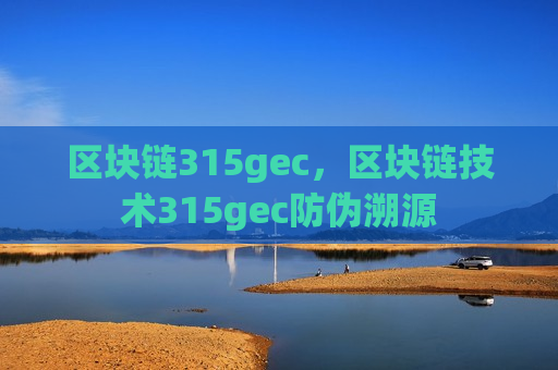 区块链315gec,区块链技术315gec防伪溯源-第1张图片-币圈网 区块链315gec,区块链技术315gec防伪溯源-第1张图片-币圈网