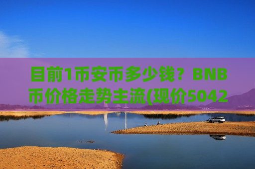 目前1币安币多少钱?BNB币价格走势主流(现价5042.12元)-第1张图片-币圈网 目前1币安币多少钱?BNB币价格走势主流(现价5042.12元)-第1张图片-币圈网
