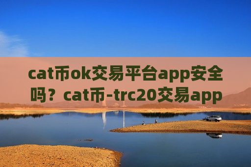 cat币ok交易平台app安全吗？cat币-trc20交易app-第1张图片-币圈网