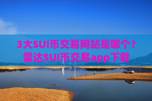 3大SUI币交易网站是哪个?雷达SUI币交易app下载-第1张图片-币圈网 3大SUI币交易网站是哪个?雷达SUI币交易app下载-第1张图片-币圈网