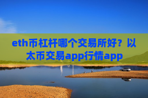 eth币杠杆哪个交易所好?以太币交易app行情app-第1张图片-币圈网 eth币杠杆哪个交易所好?以太币交易app行情app-第1张图片-币圈网