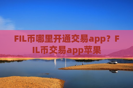 FIL币哪里开通交易app?FIL币交易app苹果-第1张图片-币圈网 FIL币哪里开通交易app?FIL币交易app苹果-第1张图片-币圈网