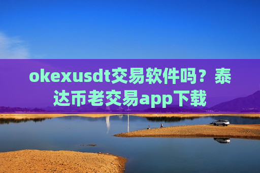 okexusdt交易软件吗?泰达币老交易app下载-第1张图片-币圈网 okexusdt交易软件吗?泰达币老交易app下载-第1张图片-币圈网