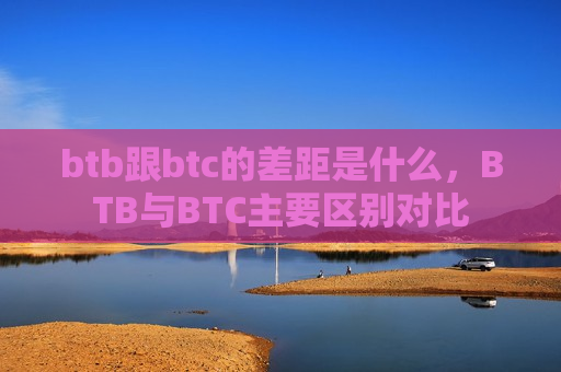 btb跟btc的差距是什么,BTB与BTC主要区别对比-第1张图片-币圈网 btb跟btc的差距是什么,BTB与BTC主要区别对比-第1张图片-币圈网