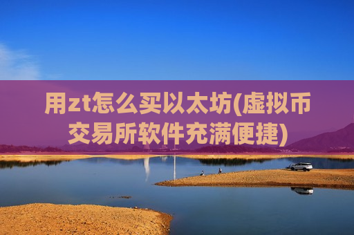 用zt怎么买以太坊(虚拟币交易所软件充满便捷)-第1张图片-币圈网 用zt怎么买以太坊(虚拟币交易所软件充满便捷)-第1张图片-币圈网