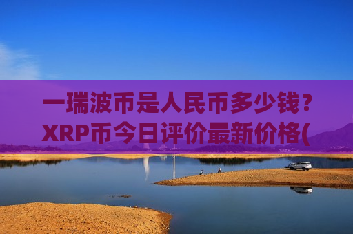 一瑞波币是人民币多少钱?XRP币今日评价最新价格(现价16.0246元)-第1张图片-币圈网 一瑞波币是人民币多少钱?XRP币今日评价最新价格(现价16.0246元)-第1张图片-币圈网