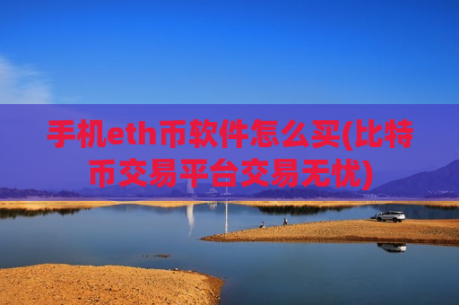 手机eth币软件怎么买(比特币交易平台交易无忧)-第1张图片-币圈网 手机eth币软件怎么买(比特币交易平台交易无忧)-第1张图片-币圈网