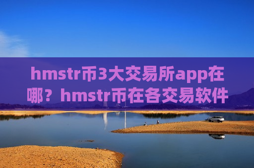 hmstr币3大交易所app在哪?hmstr币在各交易软件下载的报价-第1张图片-币圈网 hmstr币3大交易所app在哪?hmstr币在各交易软件下载的报价-第1张图片-币圈网