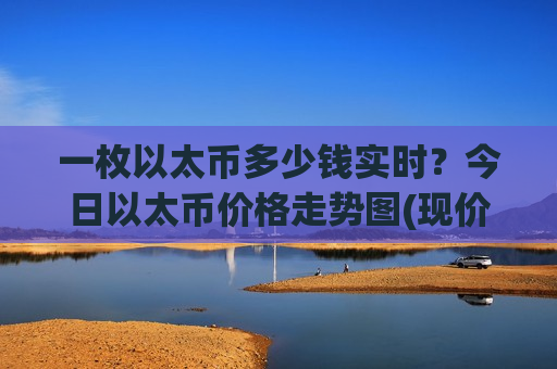 一枚以太币多少钱实时?今日以太币价格走势图(现价27045.03元)-第1张图片-币圈网 一枚以太币多少钱实时?今日以太币价格走势图(现价27045.03元)-第1张图片-币圈网