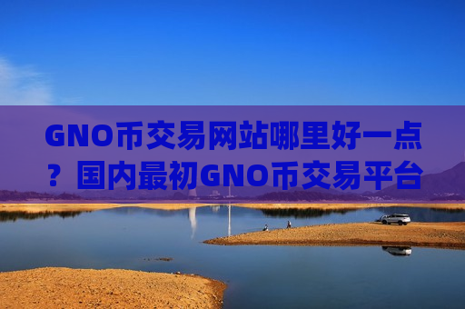 GNO币交易网站哪里好一点?国内最初GNO币交易平台app-第1张图片-币圈网 GNO币交易网站哪里好一点?国内最初GNO币交易平台app-第1张图片-币圈网