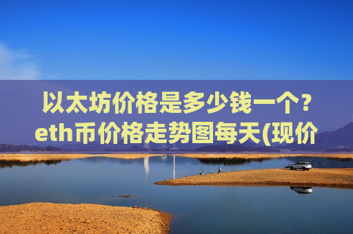 以太坊价格是多少钱一个?eth币价格走势图每天(现价29198.88元)-第1张图片-币圈网 以太坊价格是多少钱一个?eth币价格走势图每天(现价29198.88元)-第1张图片-币圈网