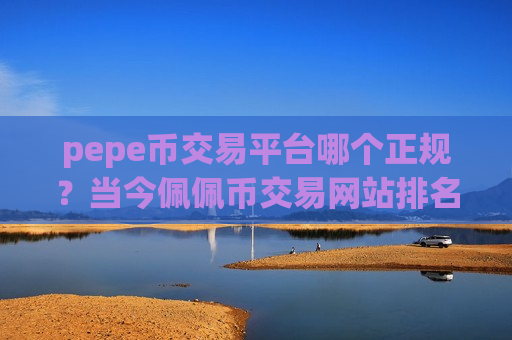 pepe币交易平台哪个正规?当今佩佩币交易网站排名-第1张图片-币圈网 pepe币交易平台哪个正规?当今佩佩币交易网站排名-第1张图片-币圈网