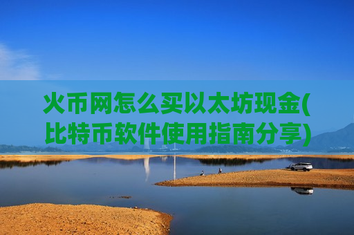 火币网怎么买以太坊现金(比特币软件使用指南分享)-第1张图片-币圈网