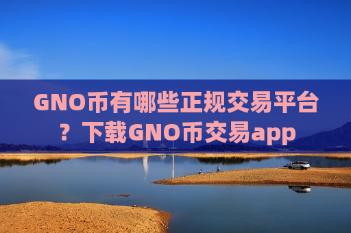 GNO币有哪些正规交易平台?下载GNO币交易app-第1张图片-币圈网 GNO币有哪些正规交易平台?下载GNO币交易app-第1张图片-币圈网