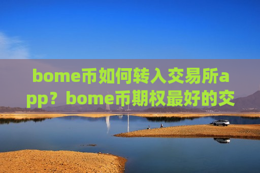 bome币如何转入交易所app?bome币期权最好的交易软件-第1张图片-币圈网 bome币如何转入交易所app?bome币期权最好的交易软件-第1张图片-币圈网