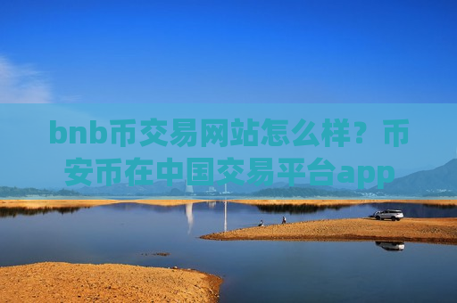 bnb币交易网站怎么样？币安币在中国交易平台app-第1张图片-币圈网