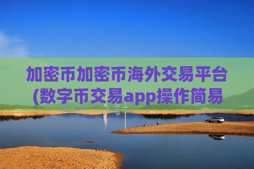 加密币加密币海外交易平台(数字币交易app操作简易)-第1张图片-币圈网 加密币加密币海外交易平台(数字币交易app操作简易)-第1张图片-币圈网