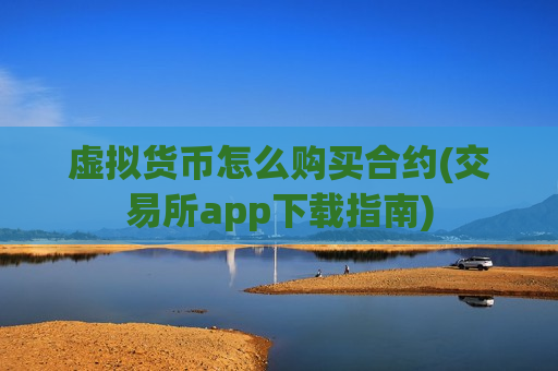 虚拟货币怎么购买合约(交易所app下载指南)-第1张图片-币圈网 虚拟货币怎么购买合约(交易所app下载指南)-第1张图片-币圈网