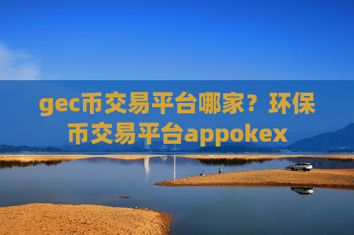 gec币交易平台哪家?环保币交易平台appokex-第1张图片-币圈网 gec币交易平台哪家?环保币交易平台appokex-第1张图片-币圈网