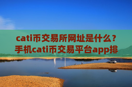 cati币交易所网址是什么?手机cati币交易平台app排行-第1张图片-币圈网 cati币交易所网址是什么?手机cati币交易平台app排行-第1张图片-币圈网