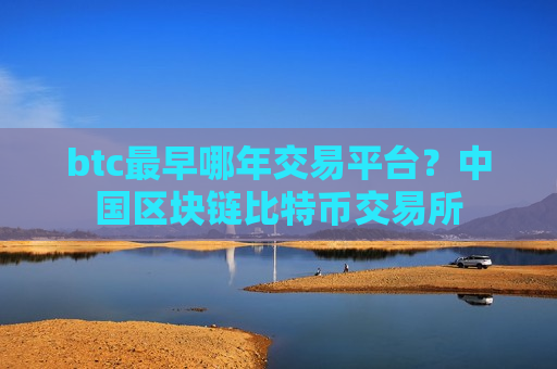 btc最早哪年交易平台?中国区块链比特币交易所-第1张图片-币圈网 btc最早哪年交易平台?中国区块链比特币交易所-第1张图片-币圈网