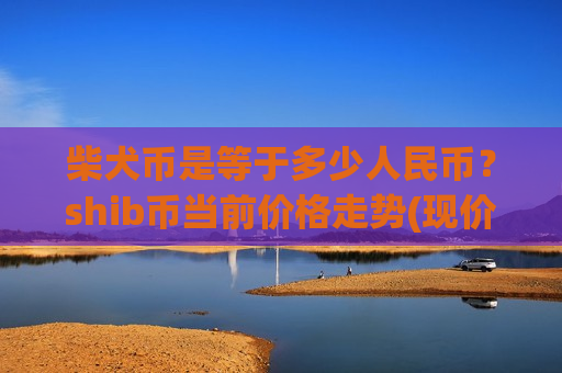 柴犬币是等于多少人民币?shib币当前价格走势(现价0.00019228元)-第1张图片-币圈网 柴犬币是等于多少人民币?shib币当前价格走势(现价0.00019228元)-第1张图片-币圈网