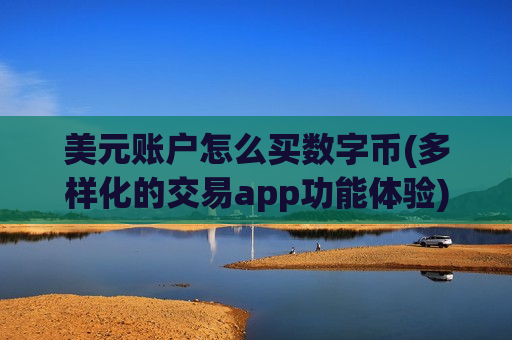 美元账户怎么买数字币(多样化的交易app功能体验)-第1张图片-币圈网 美元账户怎么买数字币(多样化的交易app功能体验)-第1张图片-币圈网