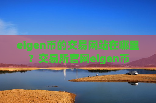 eigen币的交易网站在哪里?交易所官网eigen币-第1张图片-币圈网 eigen币的交易网站在哪里?交易所官网eigen币-第1张图片-币圈网
