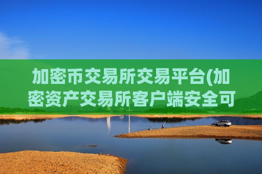 加密币交易所交易平台(加密资产交易所客户端安全可靠)-第1张图片-币圈网 加密币交易所交易平台(加密资产交易所客户端安全可靠)-第1张图片-币圈网