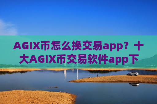 AGIX币怎么换交易app?十大AGIX币交易软件app下载安装-第1张图片-币圈网 AGIX币怎么换交易app?十大AGIX币交易软件app下载安装-第1张图片-币圈网