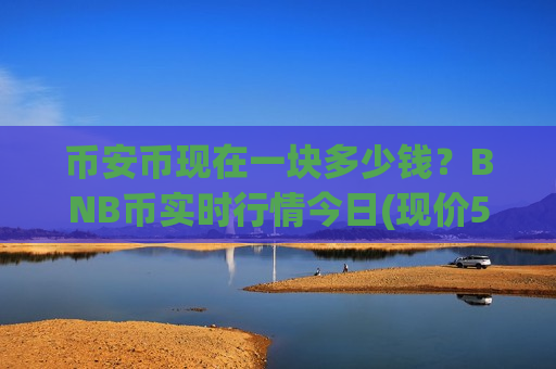币安币现在一块多少钱？BNB币实时行情今日(现价5499.12元)