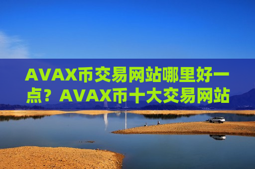 AVAX币交易网站哪里好一点?AVAX币十大交易网站排行榜-第1张图片-币圈网 AVAX币交易网站哪里好一点?AVAX币十大交易网站排行榜-第1张图片-币圈网