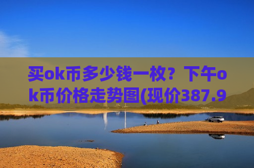 买ok币多少钱一枚?下午ok币价格走势图(现价387.955元)-第1张图片-币圈网 买ok币多少钱一枚?下午ok币价格走势图(现价387.955元)-第1张图片-币圈网