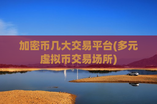 加密币几大交易平台(多元虚拟币交易场所)-第1张图片-币圈网 加密币几大交易平台(多元虚拟币交易场所)-第1张图片-币圈网