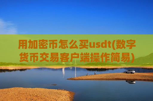 用加密币怎么买usdt(数字货币交易客户端操作简易)-第1张图片-币圈网