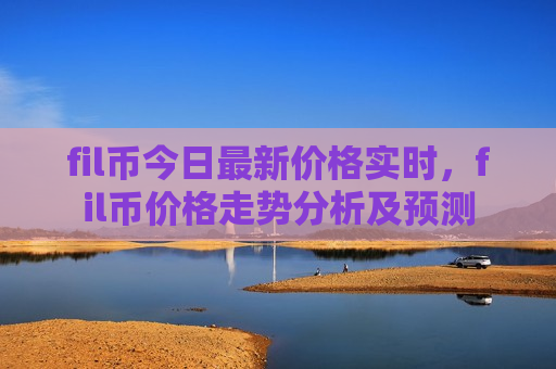 fil币今日最新价格实时,fil币价格走势分析及预测-第1张图片-币圈网 fil币今日最新价格实时,fil币价格走势分析及预测-第1张图片-币圈网