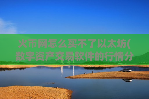 火币网怎么买不了以太坊(数字资产交易软件的行情分析)-第1张图片-币圈网 火币网怎么买不了以太坊(数字资产交易软件的行情分析)-第1张图片-币圈网